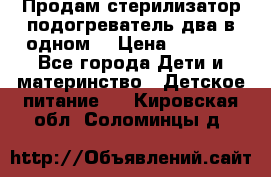 Продам стерилизатор-подогреватель два в одном. › Цена ­ 1 400 - Все города Дети и материнство » Детское питание   . Кировская обл.,Соломинцы д.